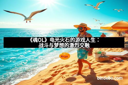 《魂OL》电光火石的游戏人生：战斗与梦想的激烈交融